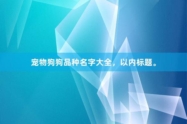宠物狗狗品种名字大全，以内标题。