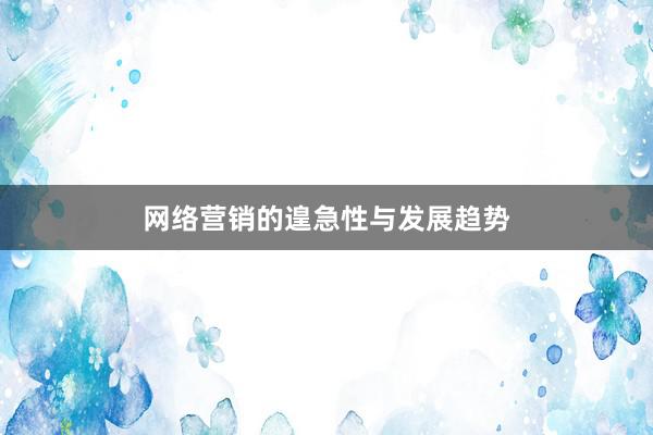网络营销的遑急性与发展趋势