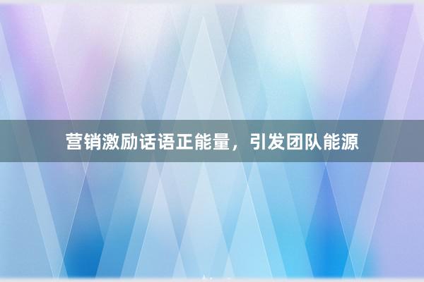 营销激励话语正能量，引发团队能源