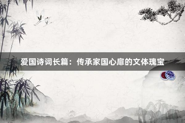 爱国诗词长篇：传承家国心扉的文体瑰宝